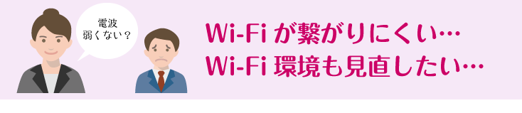 Wi-Fiが繋がりにくい…Wi-Fi環境も見直したい…